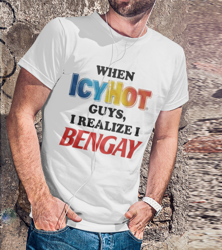 When Icy Hot Guys I Realize I Bengay T-Shirt