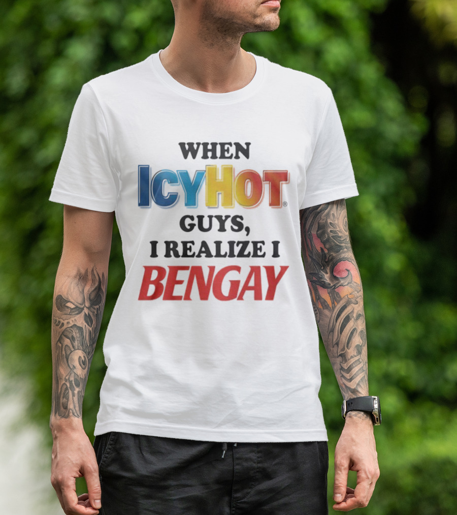 When Icy Hot Guys I Realize I Bengay T-Shirt