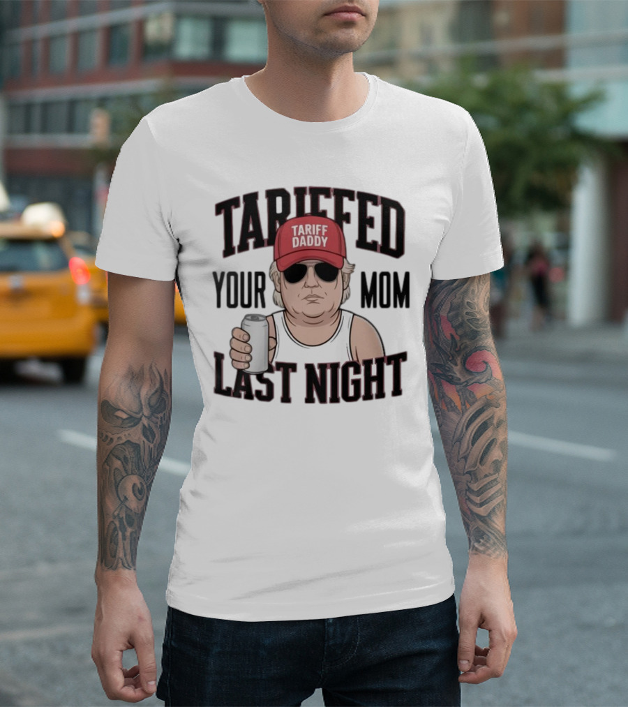 Tarriffed Your Mom Tariff Daddy Last Night T-Shirt