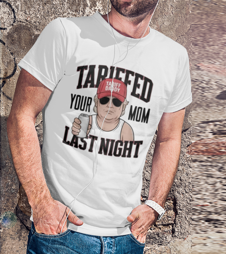 Tarriffed Your Mom Tariff Daddy Last Night T-Shirt