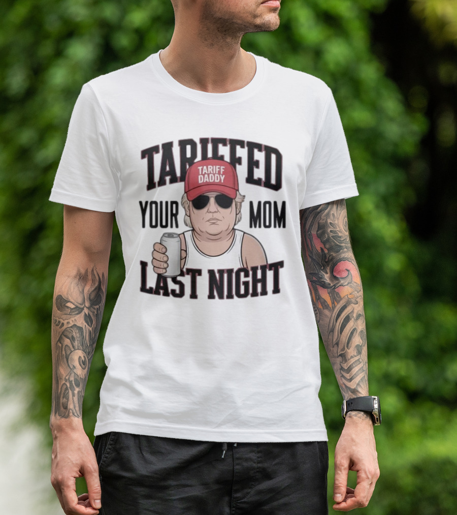 Tarriffed Your Mom Tariff Daddy Last Night T-Shirt