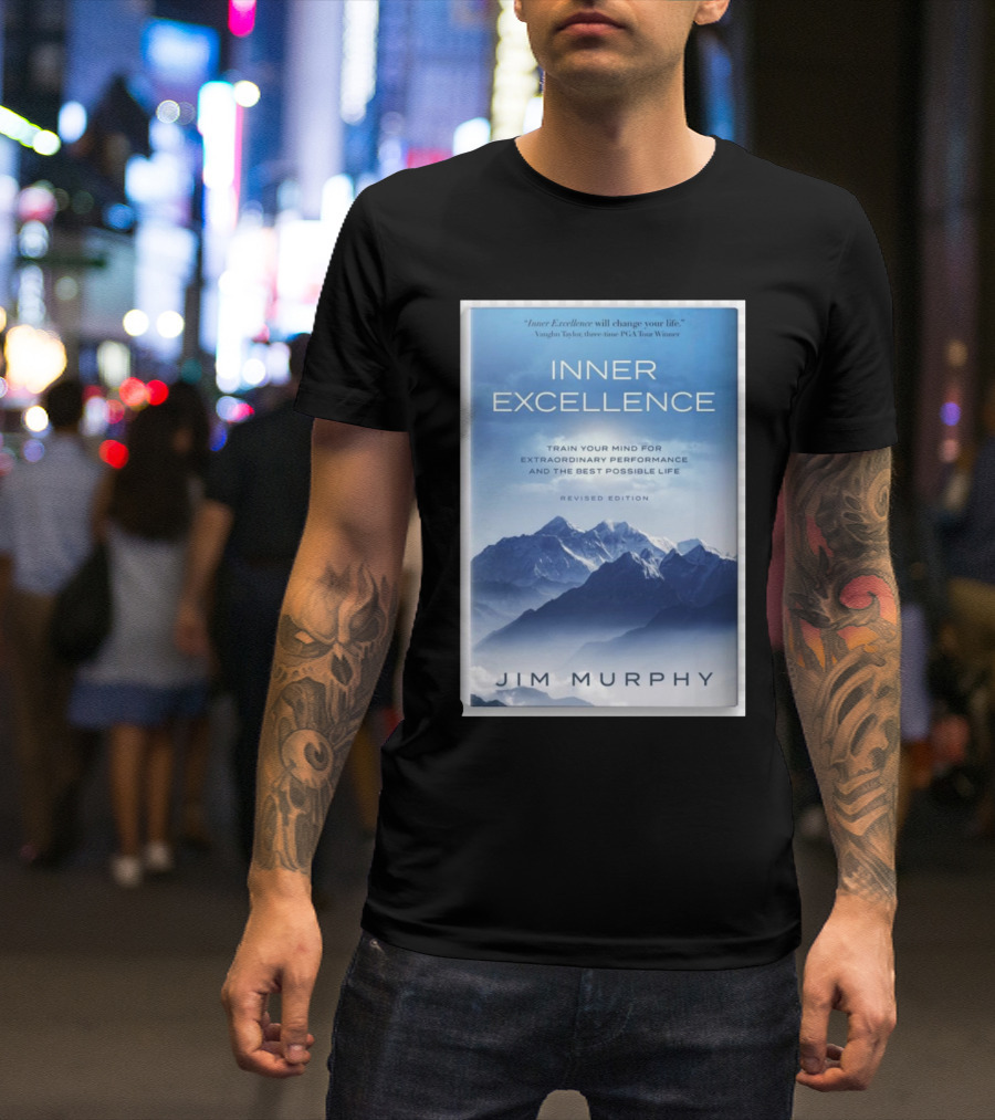 Inner Excellence Train Your Mind For Extraordinary Performance And The Best Possible Life Jim Murphy Revised Edition T-Shirt
