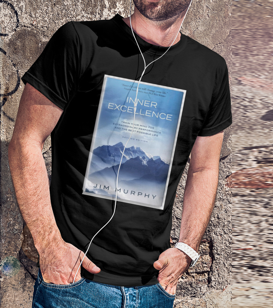 Inner Excellence Train Your Mind For Extraordinary Performance And The Best Possible Life Jim Murphy Revised Edition T-Shirt