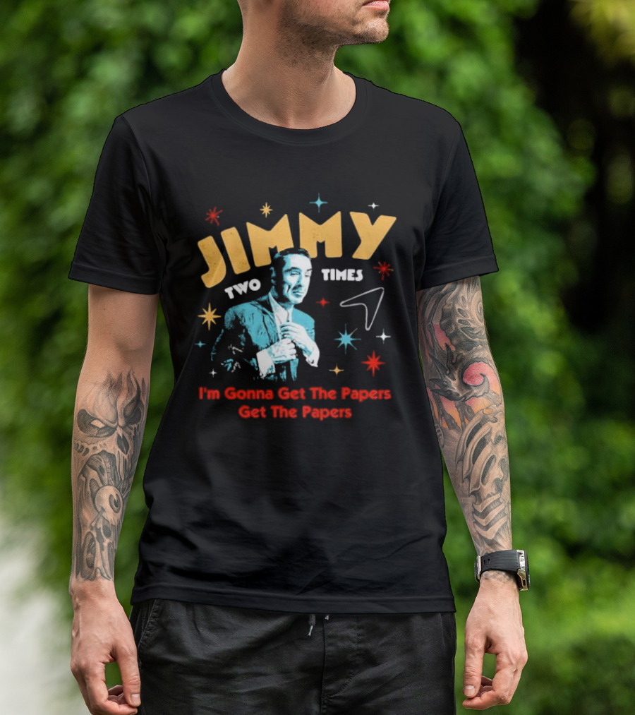 Jimmy Two Times I'm Gonna Get The Papers Get The Papers T-Shirt
