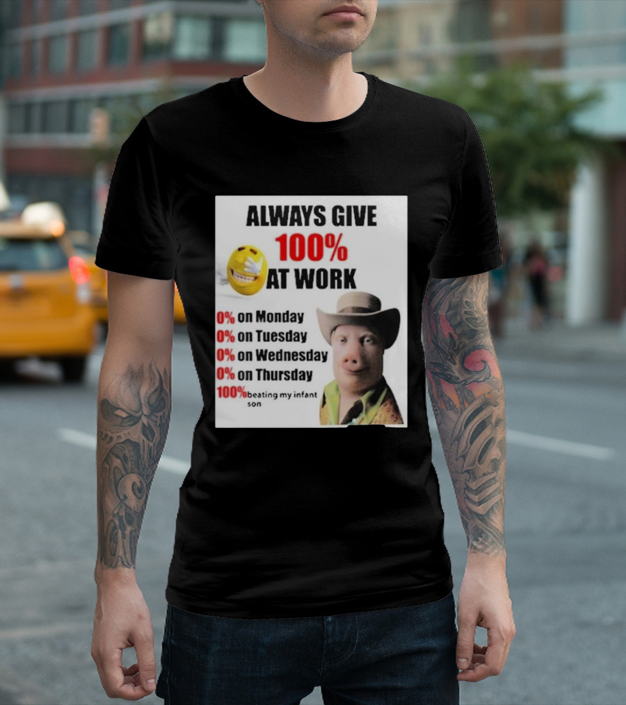 Always Give 100% At Work 0% On Monday Tuesday Wednesday Thursday 100% Beating My Infant Son T-Shirt