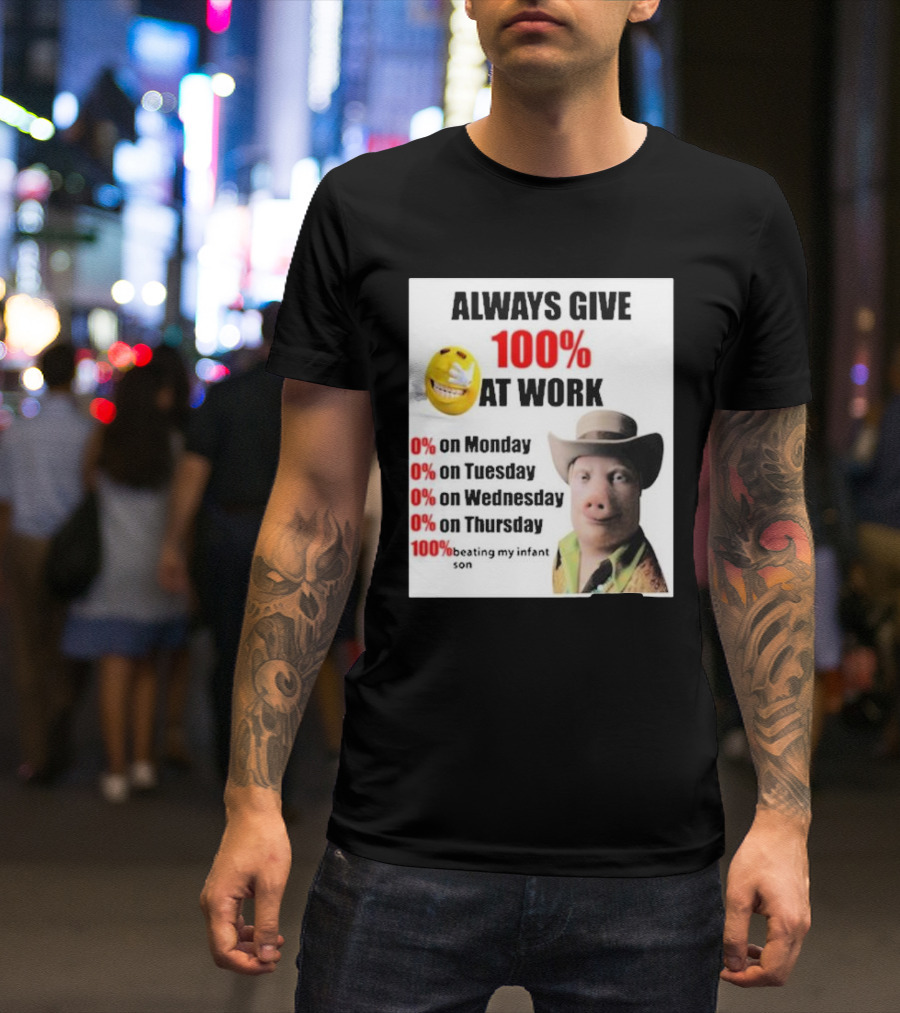 Always Give 100% At Work 0% On Monday Tuesday Wednesday Thursday 100% Beating My Infant Son T-Shirt
