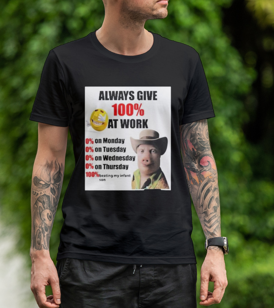 Always Give 100% At Work 0% On Monday Tuesday Wednesday Thursday 100% Beating My Infant Son T-Shirt
