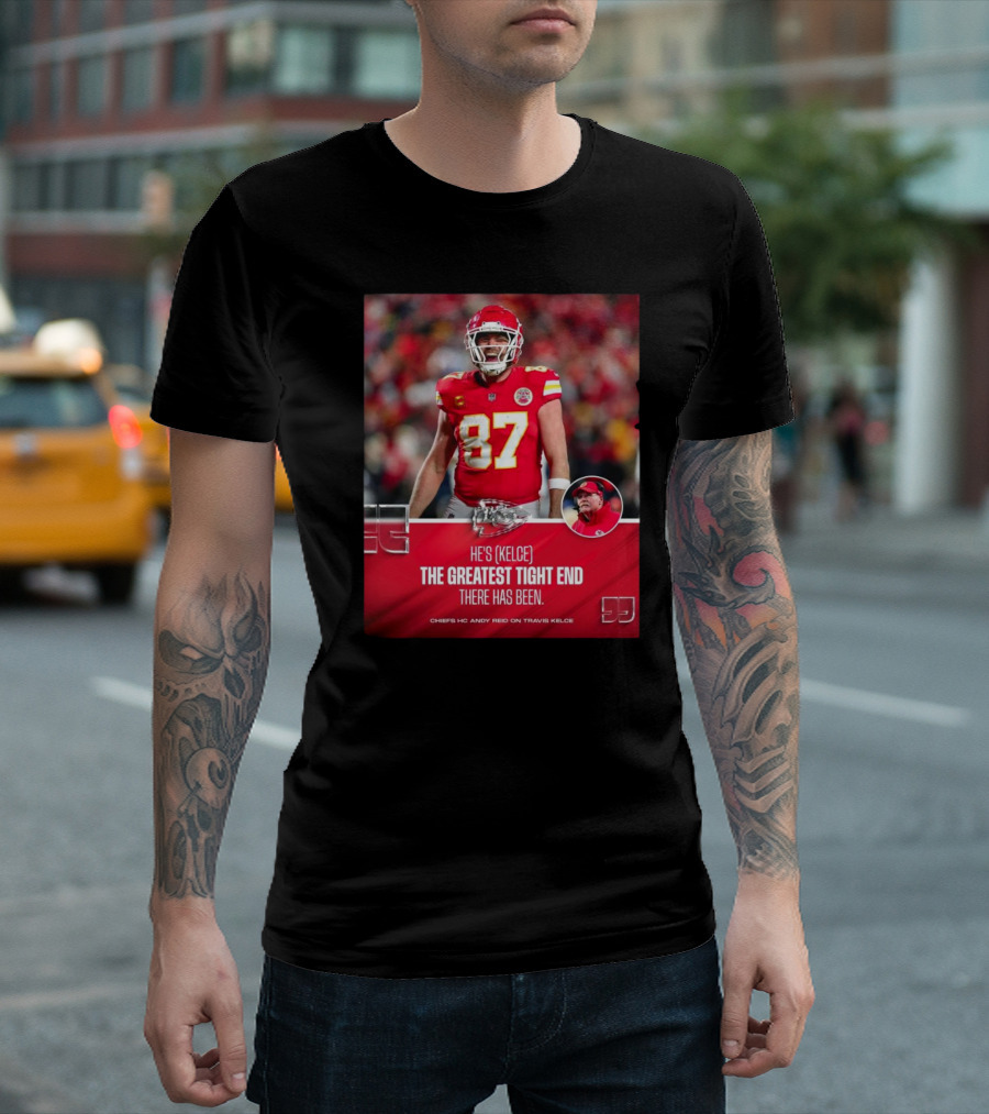 Kansas City Chiefs He's Kelce 87 The Greatest Tight End There Has Been Chiefs HC Andy Reid On Travis Kelce T-Shirt