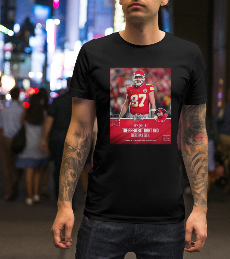 Kansas City Chiefs He's Kelce 87 The Greatest Tight End There Has Been Chiefs HC Andy Reid On Travis Kelce T-Shirt