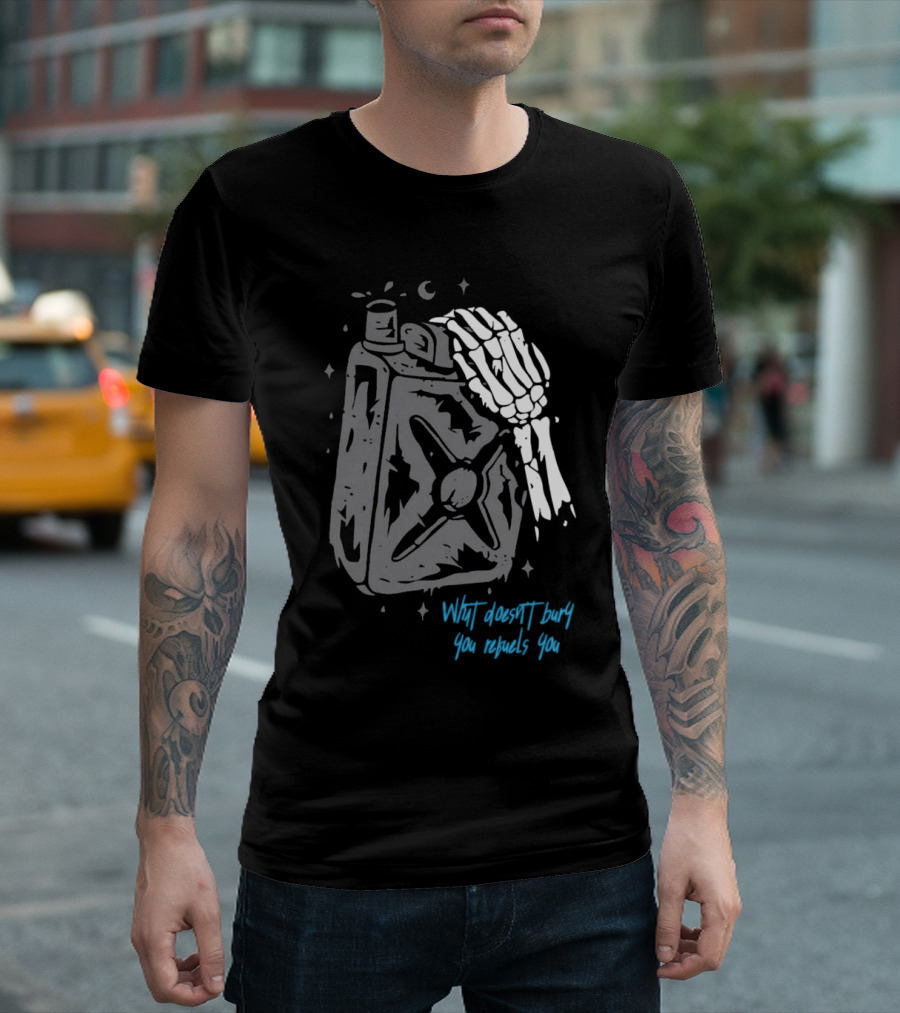 Lgndsupplyco Skeleton Hand Fuel The Fire What Doesn’t Burn You Empowers You T-Shirt