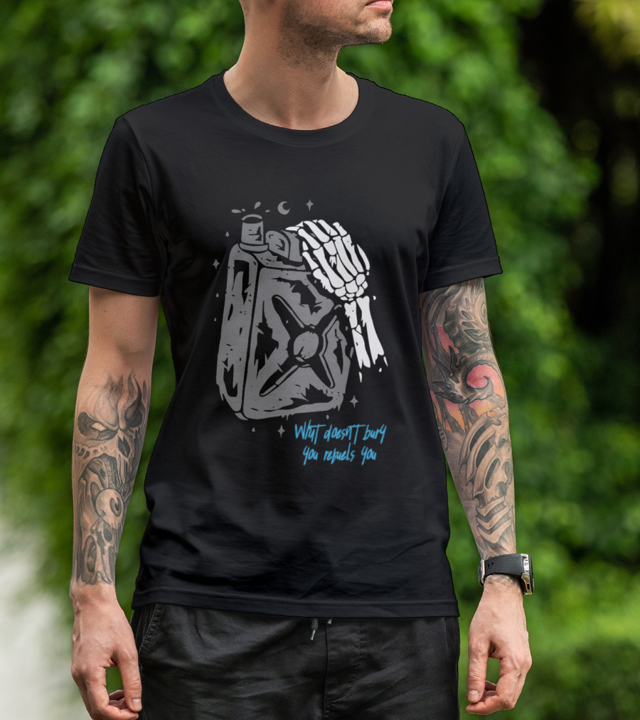 Lgndsupplyco Skeleton Hand Fuel The Fire What Doesn’t Burn You Empowers You T-Shirt