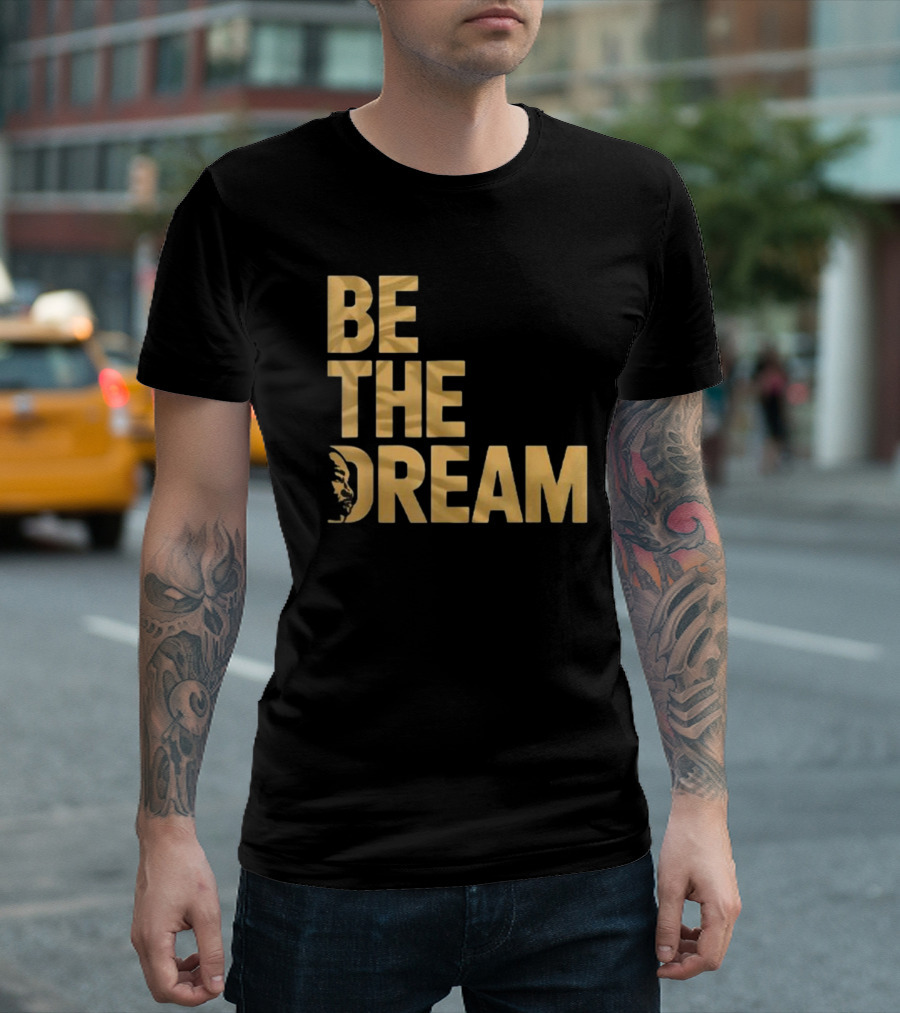 Be The Dream MLK Day I Have A Dream Martin Luther King Day T-Shirt