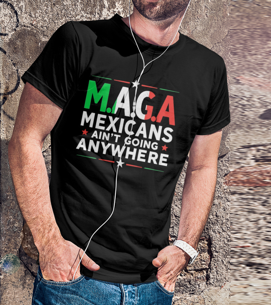 M.A.G.A Mexicans Ain’t Going Anywhere Political Humor T-Shirt