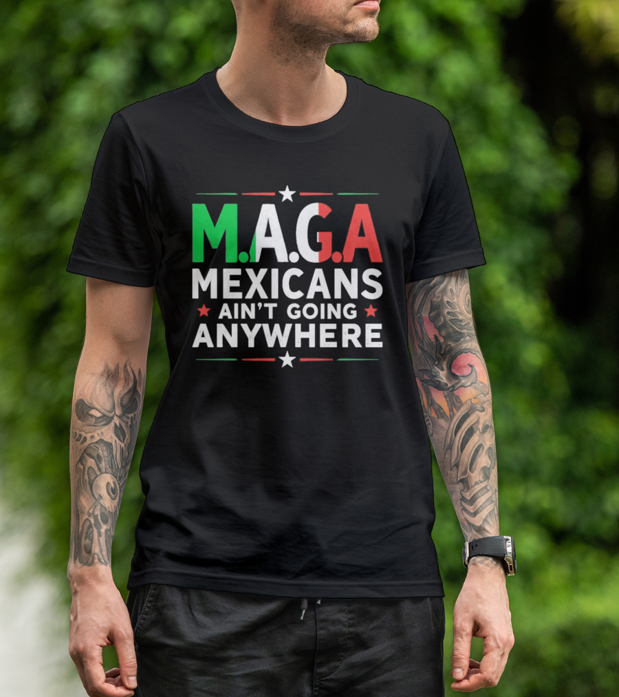 M.A.G.A Mexicans Ain’t Going Anywhere Political Humor T-Shirt