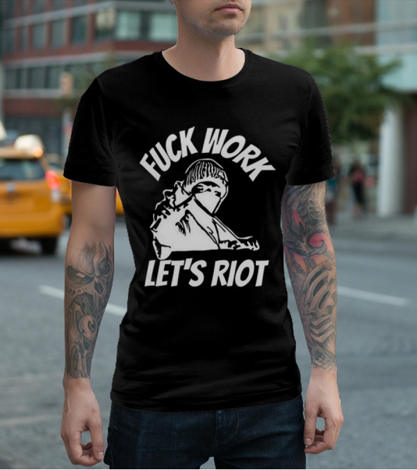Fuck Work Let’s Riot Hooded Figure And Raised Fist T-Shirt
