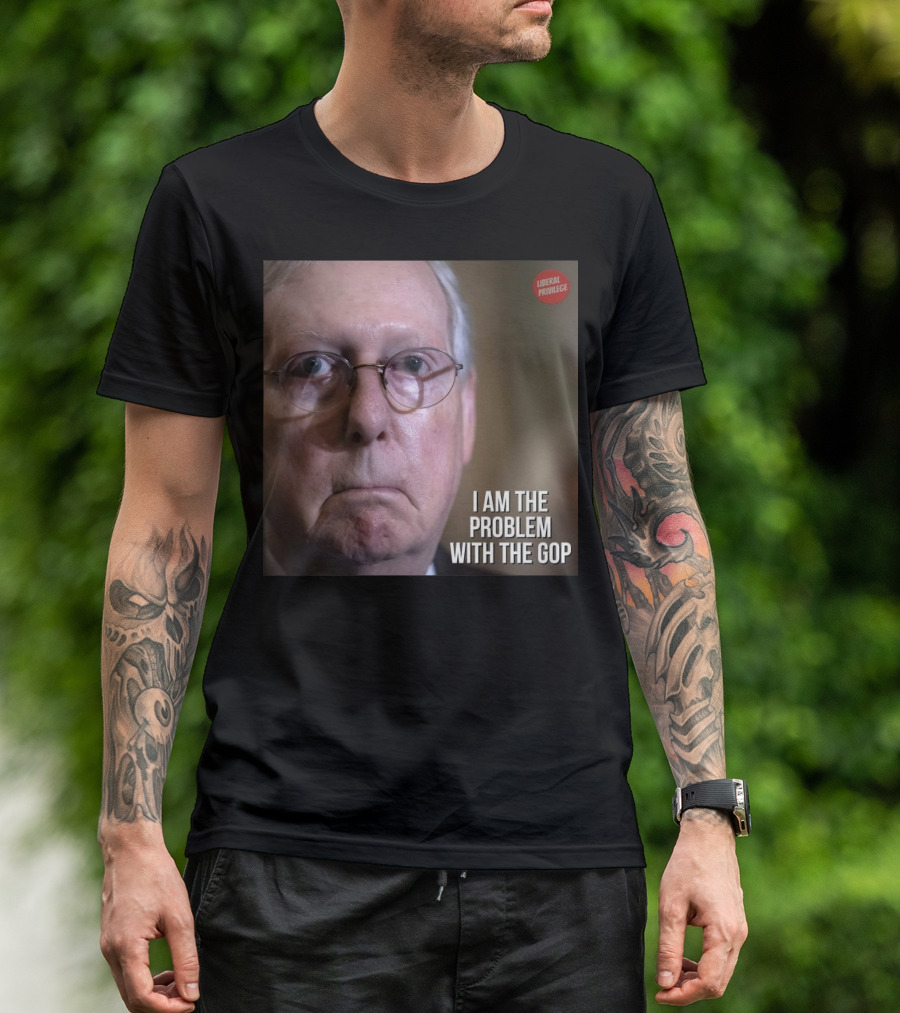 Mitch McConnell Liberal Privilege I Am The Problem With The GOP T-Shirt
