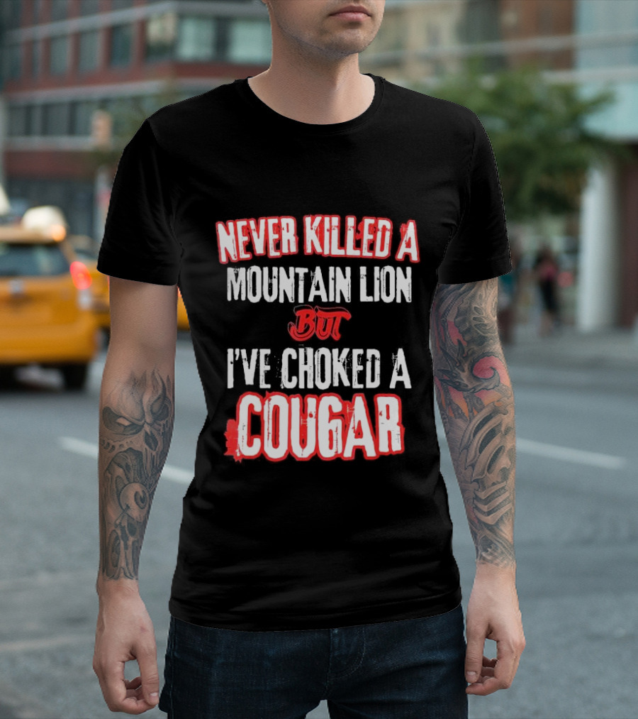 Never Killed a Mountain Lion But I've Choked a Cougar T-Shirt