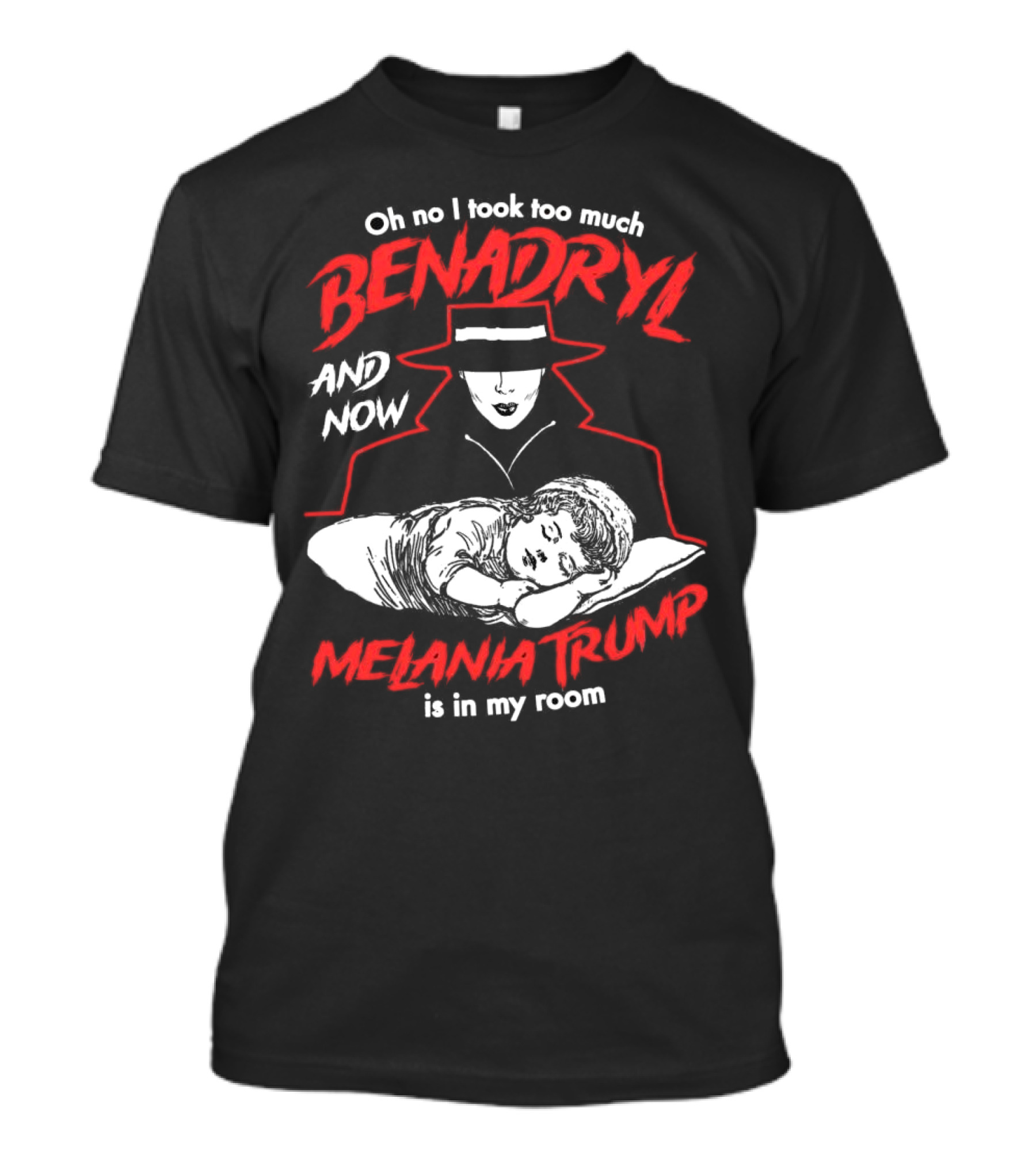 Oh No I Took Too Much Benadryl And Now Melania Trump Is In My Room Bold Red Text With Noir Style Hat And Sleeping Figure T-Shirt