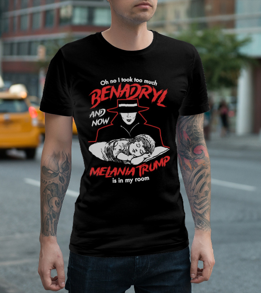 Oh No I Took Too Much Benadryl And Now Melania Trump Is In My Room Bold Red Text With Noir Style Hat And Sleeping Figure T-Shirt