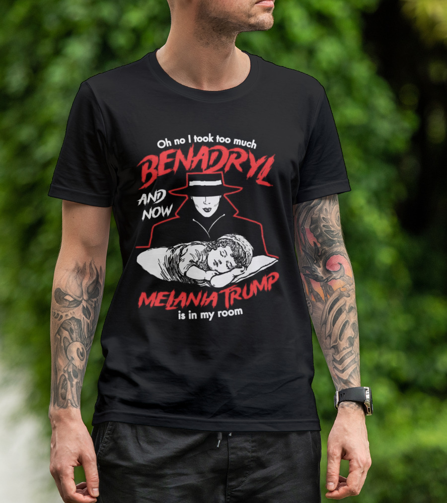 Oh No I Took Too Much Benadryl And Now Melania Trump Is In My Room Bold Red Text With Noir Style Hat And Sleeping Figure T-Shirt