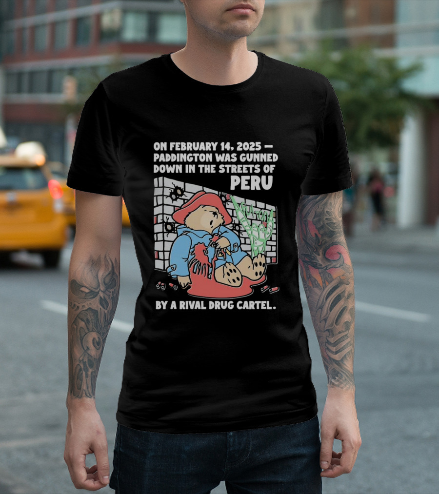 On February 14 2025 Paddington Was Gunned Down In The Streets Of Peru By A Rival Drug Cartel T-Shirt