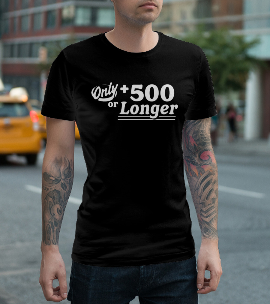 Only +500 Or Longer Subtle Distinctive Statement T-Shirt