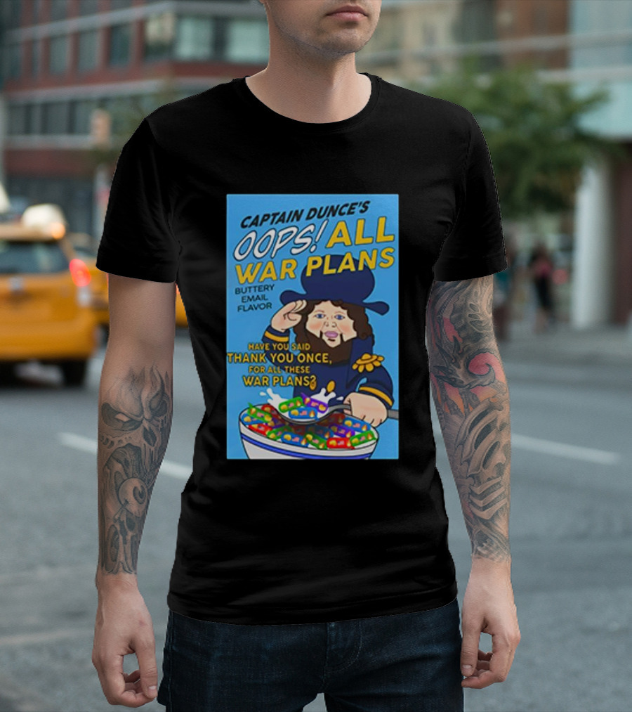 Captain Dunce's Oops All War Plans Buttery Email Flavor Have You Said Thank You Once For All These War Plans T-Shirt