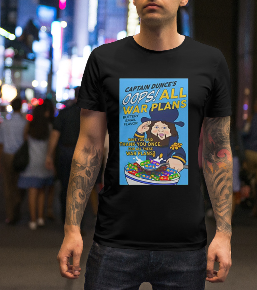 Captain Dunce's Oops All War Plans Buttery Email Flavor Have You Said Thank You Once For All These War Plans T-Shirt