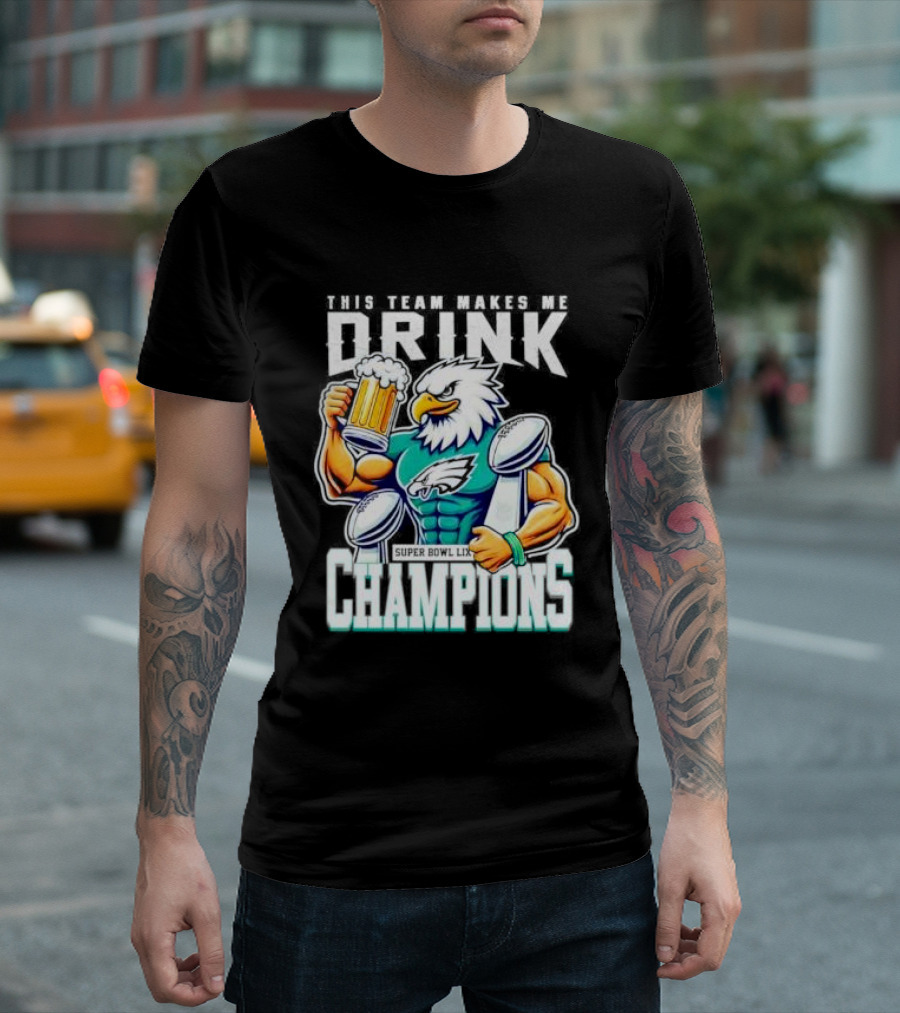 Philadelphia Eagles This Team Makes Me Drink Super Bowl LIX Champions T-Shirt