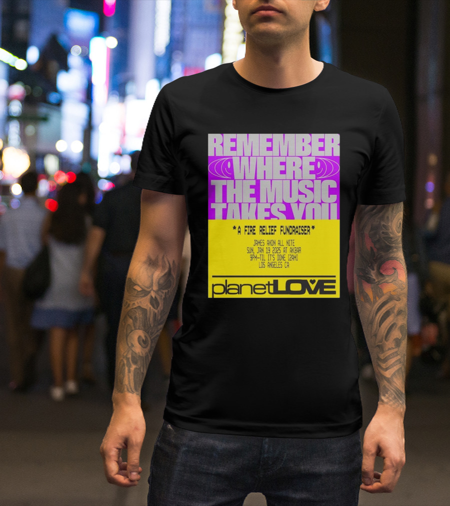 Planet Love Remember Where The Music Takes You Fire Relief Fundraiser Jan 19 2025 Akbar Los Angeles T-Shirt