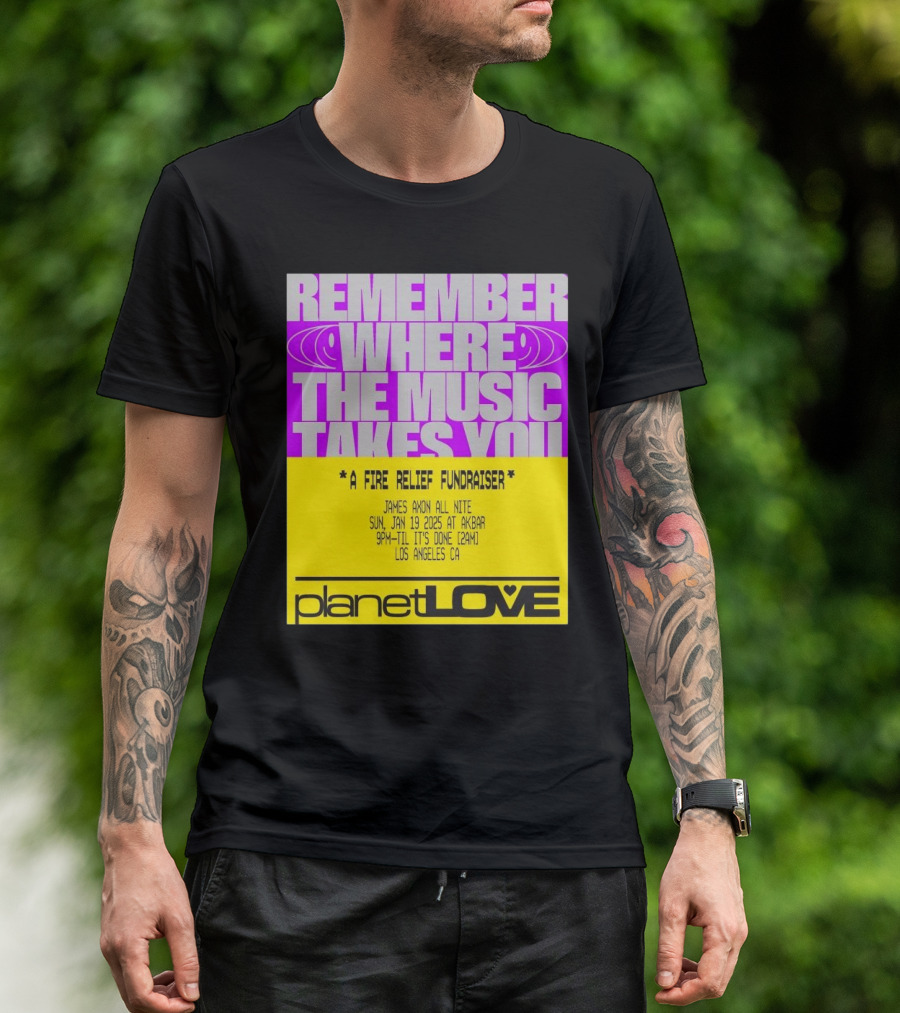 Planet Love Remember Where The Music Takes You Fire Relief Fundraiser Jan 19 2025 Akbar Los Angeles T-Shirt