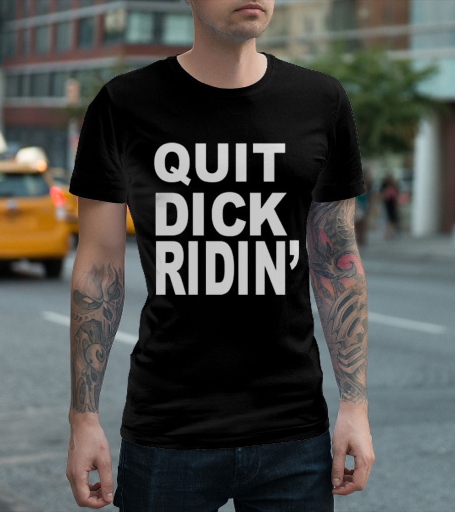 QUIT DICK RIDIN' T-Shirt