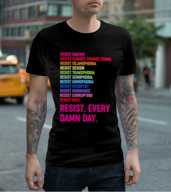 Resist Misogyny Racism Sexism Transphobia Homophobia Inequality Corruption Fear Every Damn Day T-Shirt