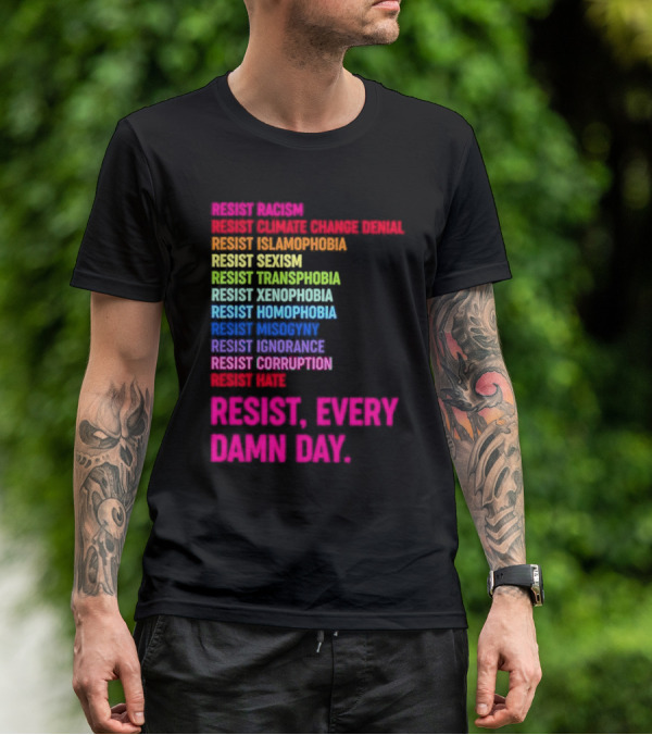 Resist Misogyny Racism Sexism Transphobia Homophobia Inequality Corruption Fear Every Damn Day T-Shirt