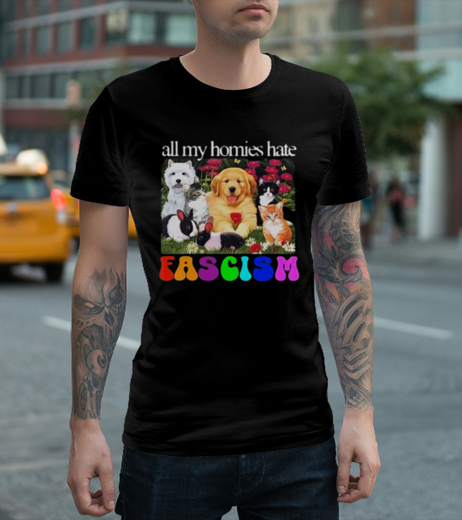 All My Homies Hate Fascism Puppies Kittens Rabbits Flowers T-Shirt