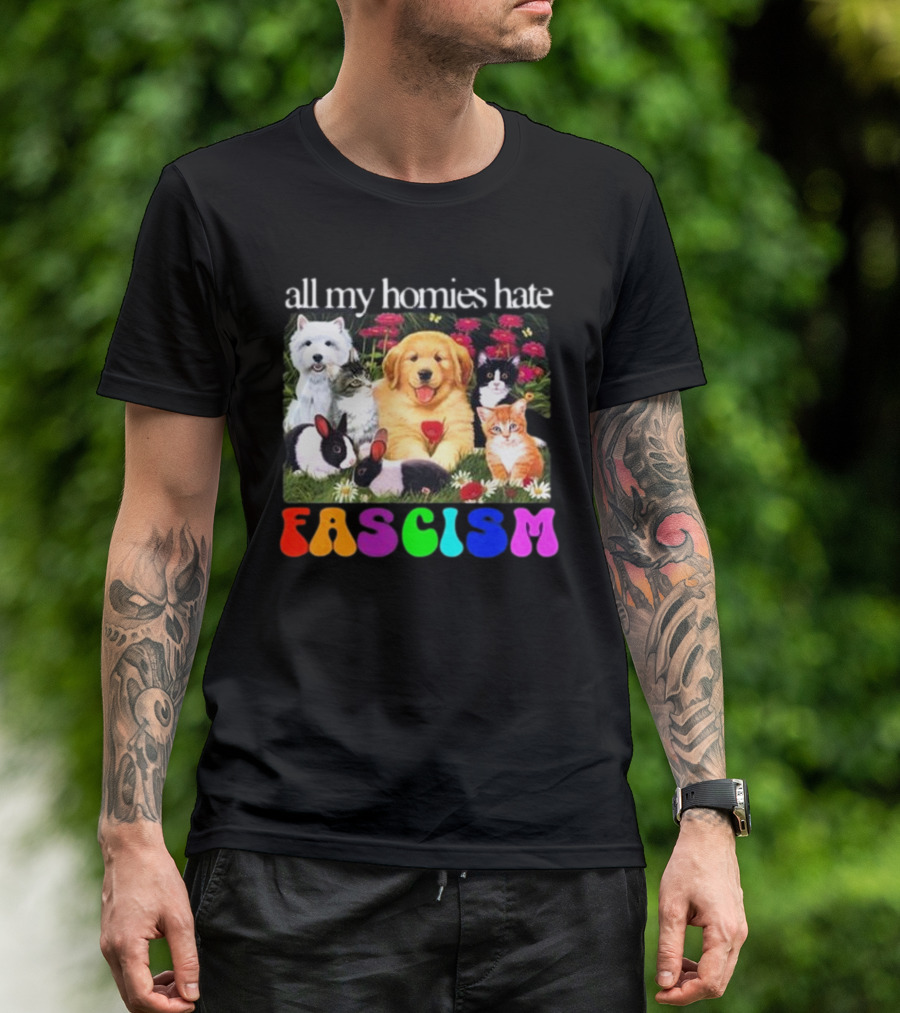 All My Homies Hate Fascism Puppies Kittens Rabbits Flowers T-Shirt