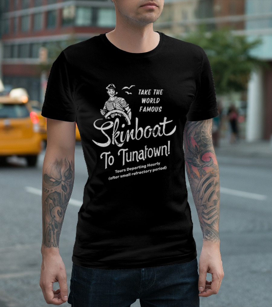 Take The World Famous Skinboat To Tunatown Tourist Departing Hourly Enter Main Entrance Periodically T-Shirt
