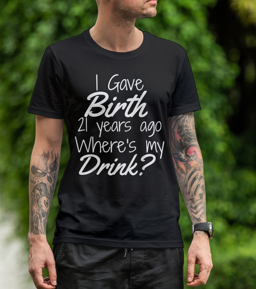 I Gave Birth 21 Years Ago Where's My Drink 21st Birthday For Mom 21 Year Old Child Son Daughter T-Shirt