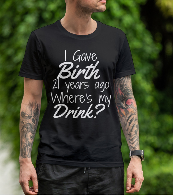 I Gave Birth 21 Years Ago Where's My Drink 21st Birthday For Mom 21 Year Old Child Son Daughter T-Shirt