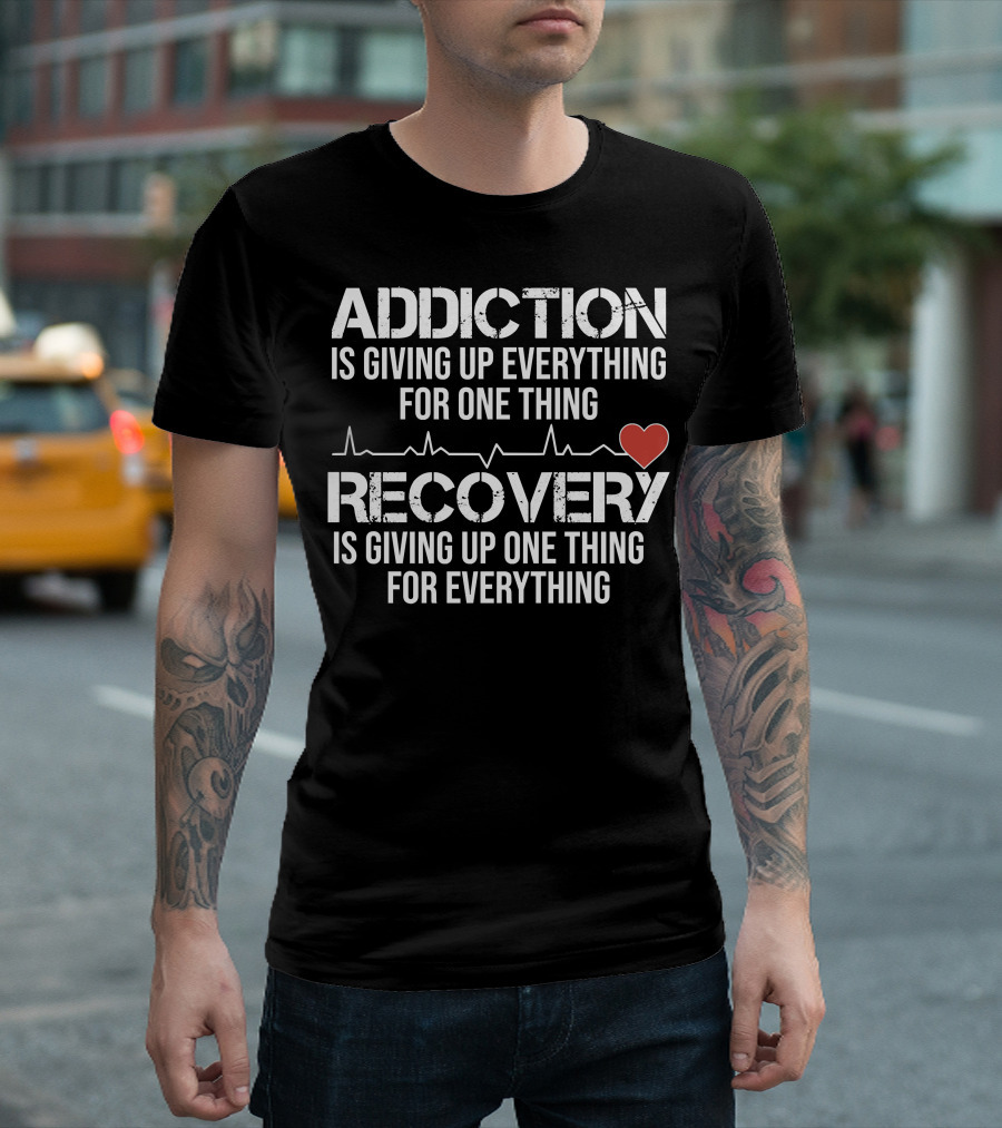Addiction Is Giving Up Everything for One Thing Recovery Is Giving Up One Thing for Everything Heartbeat AA NA Clean Sober Life T-Shirt