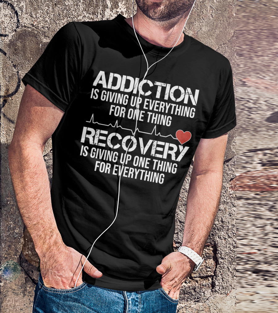 Addiction Is Giving Up Everything For One Thing Recovery Is Giving Up One Thing For Everything Heartbeat AA NA Clean Sober Life T-Shirt