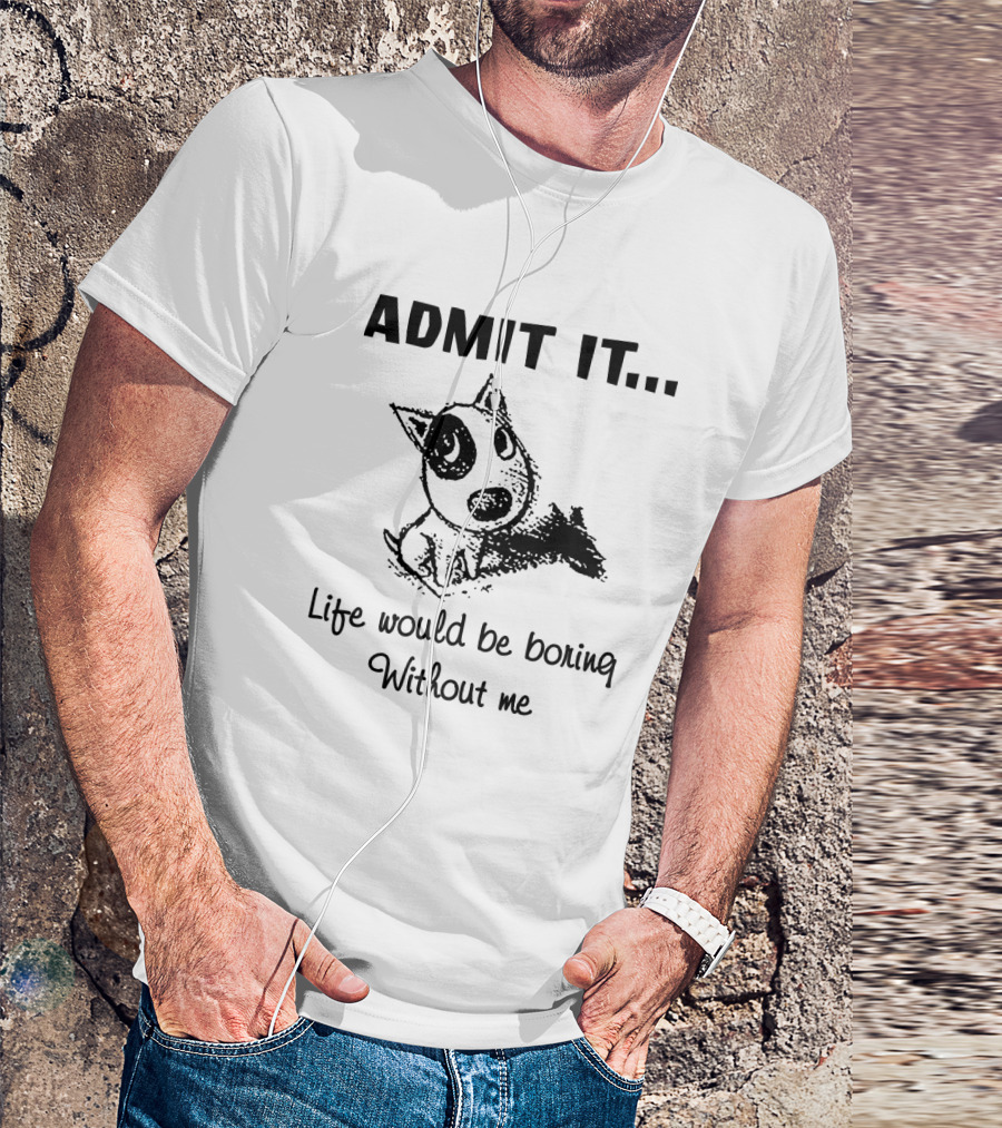 Admit It Life Would Be Boring Without Me With Cartoon Dog T-Shirt