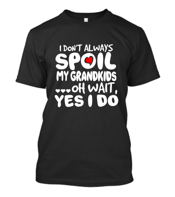 I Don't Always Spoil My Grandkids Oh Wait Yes I Do Heart Grandparent Fun T-Shirt