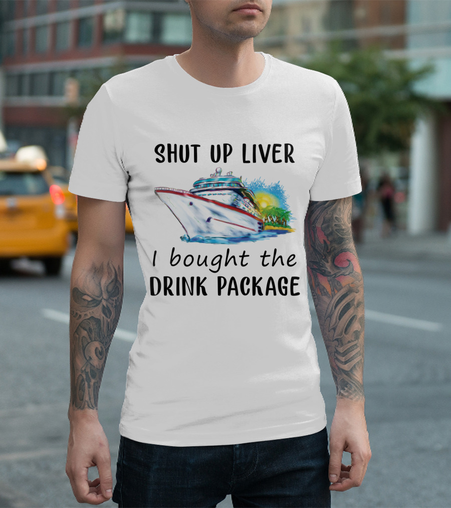 Shut Up Liver I Bought The Drink Package Cruise Ship Adventure T-Shirt