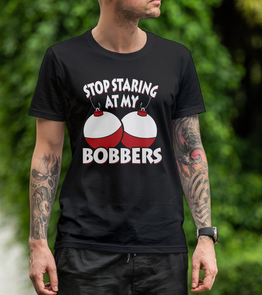 Stop Staring At My Bobbers Fishing Bobbers T-Shirt