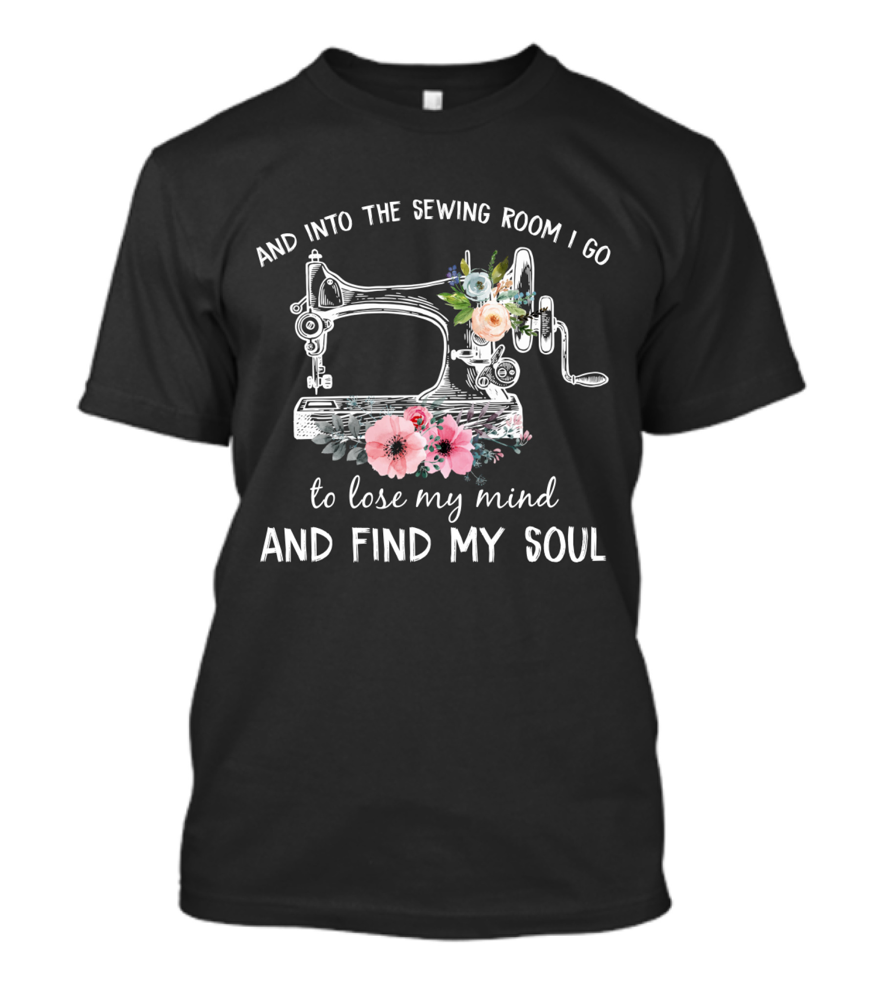And Into The Sewing Room I Go To Lose My Mind And Find My Soul Vintage Floral Sewing Machine T-Shirt