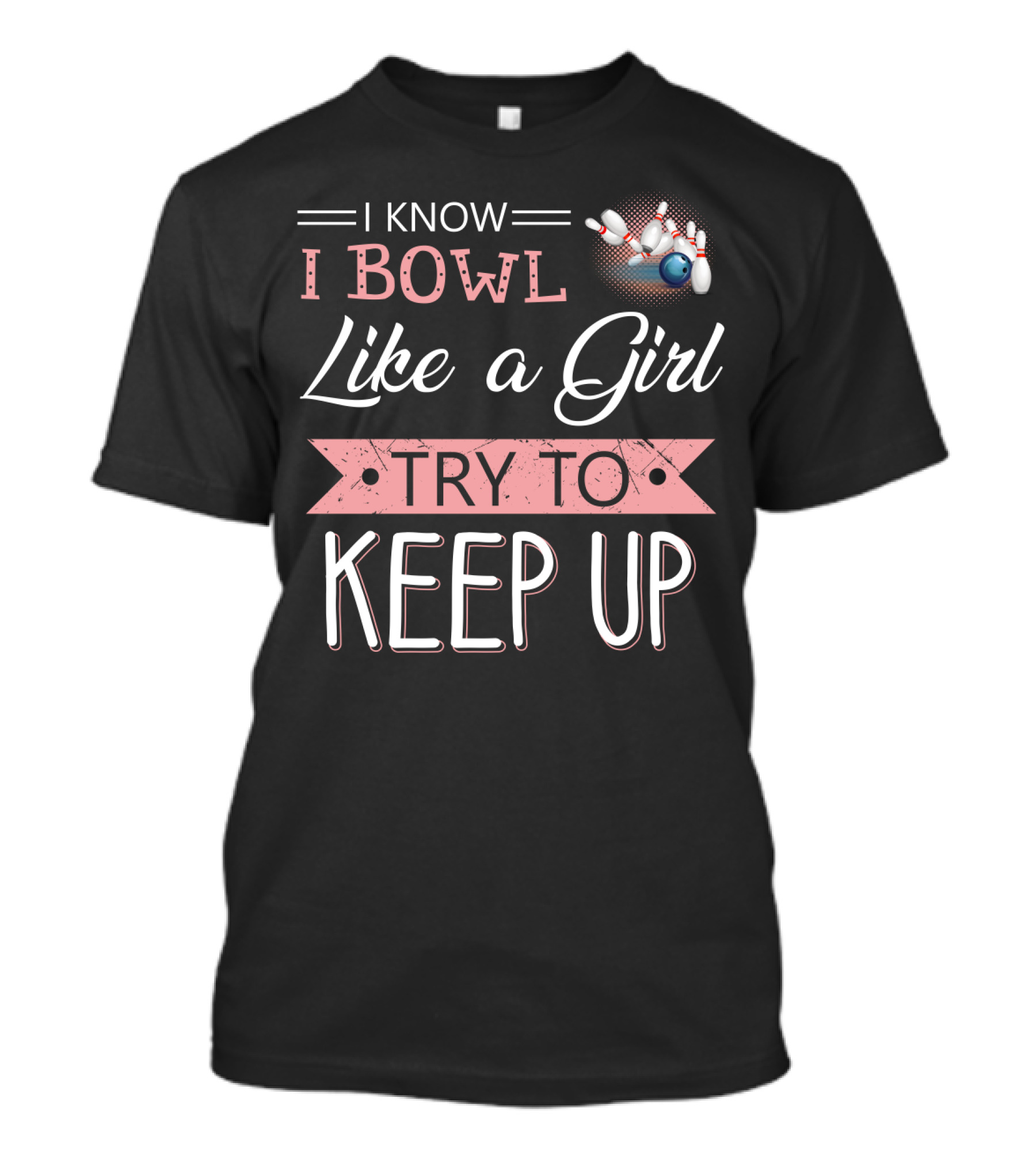 I Know I Bowl Like A Girl Try To Keep Up Bowling Pins And Ball T-Shirt