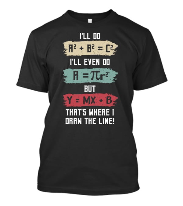 I'll Do A² + B² = C² I'll Even Do A = πr² But Y = MX + B That's Where I Draw The Line T-Shirt