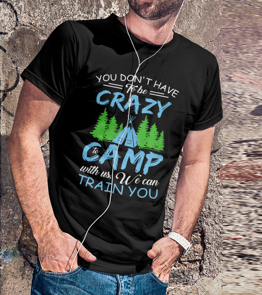 You Don't Have To Be Crazy To Camp With Us We Can Train You T-Shirt