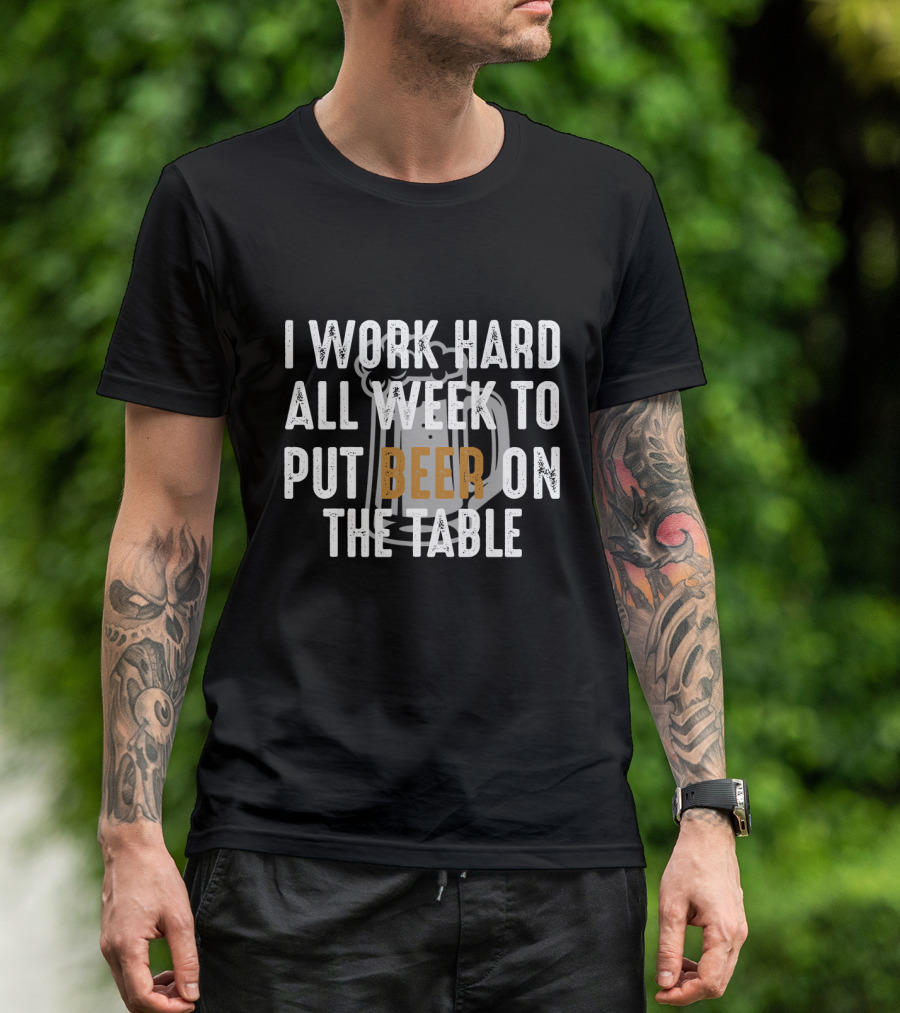 I Work Hard All Week To Put Beer On The Table Beer Mug T-Shirt